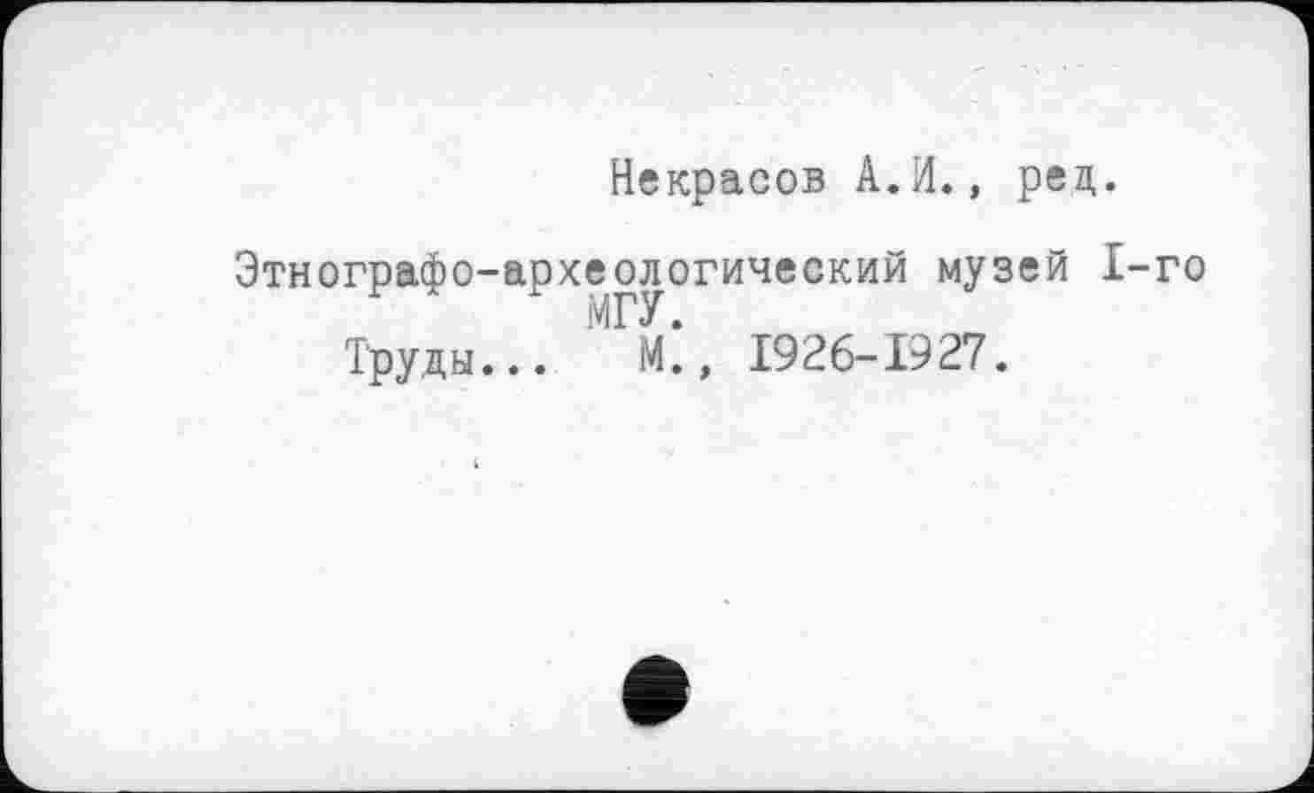 ﻿Некрасов А. И., рец.
Этнографо-археологический музей 1-го Труды... ! М\ 1926-1927.